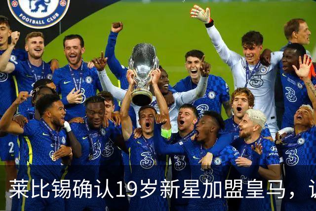 莱比锡确认19岁新星加盟皇马，调侃转会专家引热议